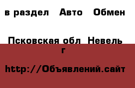  в раздел : Авто » Обмен . Псковская обл.,Невель г.